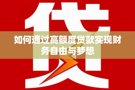 铜仁如何通过高额度贷款实现财务自由与梦想