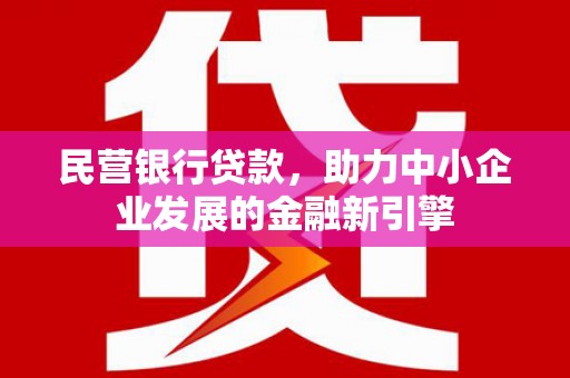 铜仁民营银行贷款，助力中小企业发展的金融新引擎