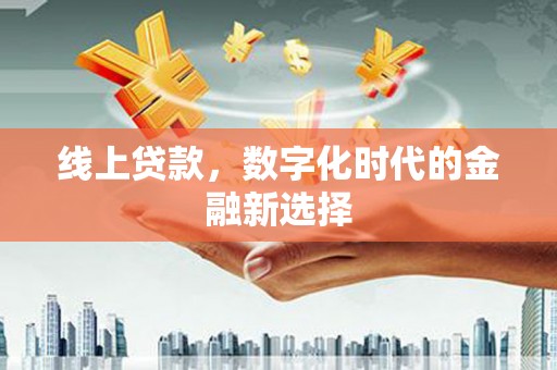 铜仁线上贷款，数字化时代的金融新选择