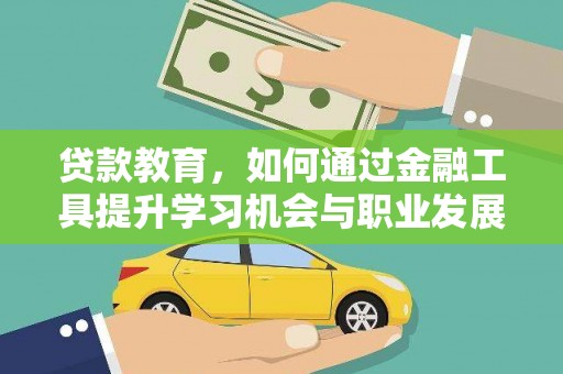 铜仁贷款教育，如何通过金融工具提升学习机会与职业发展