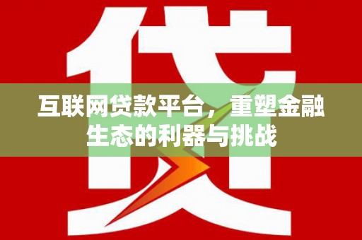 铜仁互联网贷款平台，重塑金融生态的利器与挑战