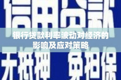 铜仁银行贷款利率波动对经济的影响及应对策略