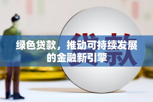 铜仁绿色贷款，推动可持续发展的金融新引擎