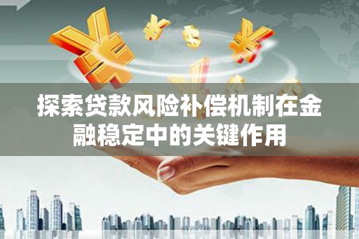铜仁探索贷款风险补偿机制在金融稳定中的关键作用