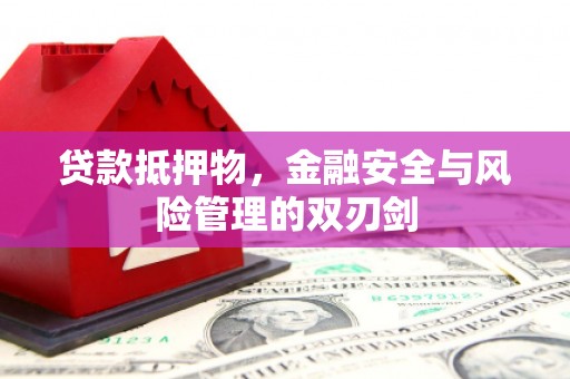铜仁贷款抵押物，金融安全与风险管理的双刃剑