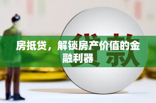铜仁房抵贷，解锁房产价值的金融利器