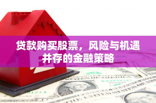 铜仁贷款购买股票，风险与机遇并存的金融策略