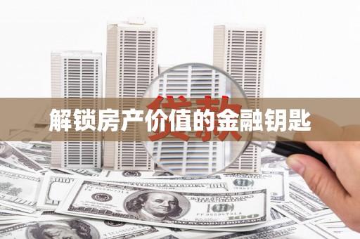 铜仁解锁房产价值的金融钥匙