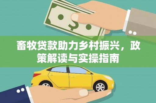 铜仁畜牧贷款助力乡村振兴，政策解读与实操指南