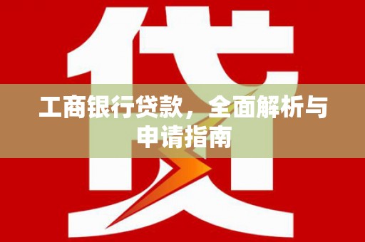 铜仁工商银行贷款，全面解析与申请指南