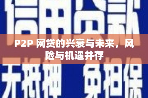 铜仁P2P 网贷的兴衰与未来，风险与机遇并存