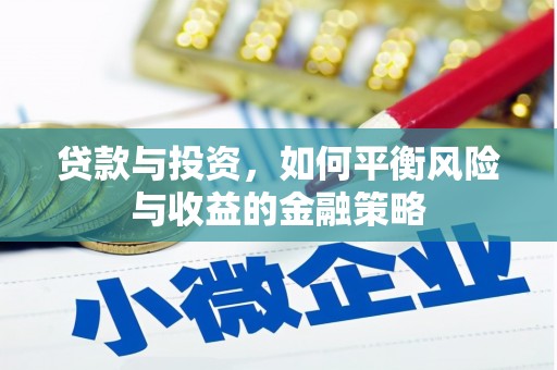 铜仁贷款与投资，如何平衡风险与收益的金融策略
