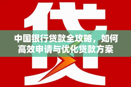 铜仁中国银行贷款全攻略，如何高效申请与优化贷款方案
