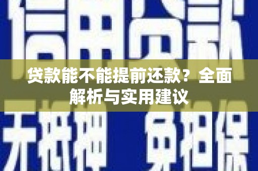 铜仁贷款能不能提前还款？全面解析与实用建议