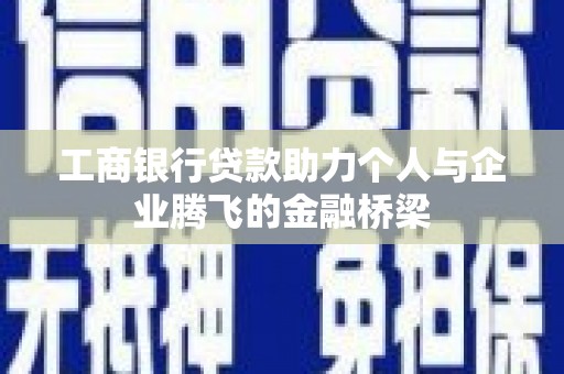 铜仁工商银行贷款助力个人与企业腾飞的金融桥梁
