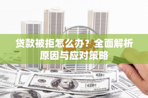 铜仁贷款被拒怎么办？全面解析原因与应对策略