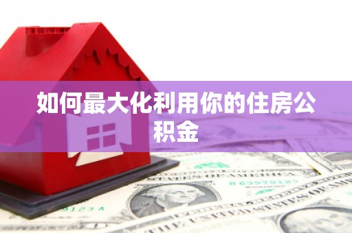 铜仁如何最大化利用你的住房公积金