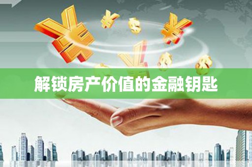 铜仁解锁房产价值的金融钥匙