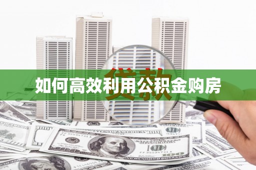 铜仁如何高效利用公积金购房