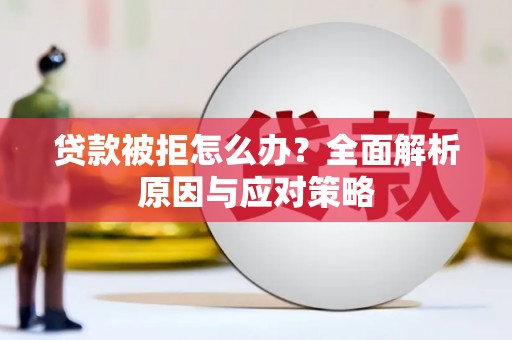 铜仁贷款被拒怎么办？全面解析原因与应对策略