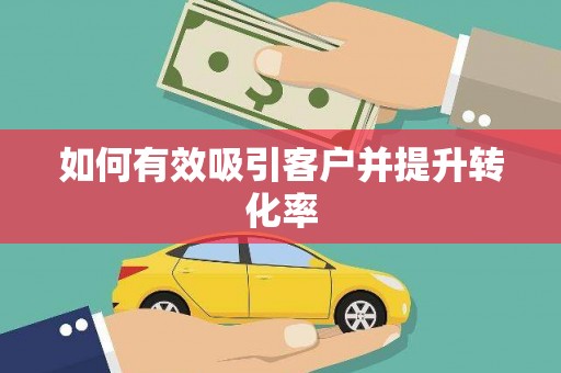 铜仁如何有效吸引客户并提升转化率