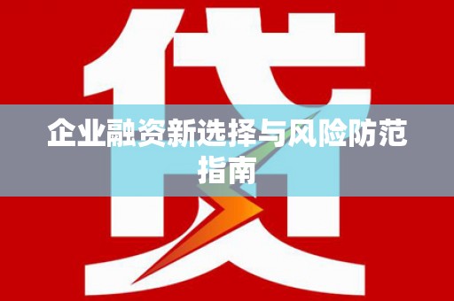 铜仁企业融资新选择与风险防范指南