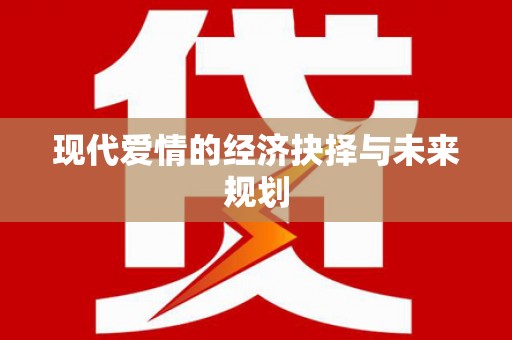 铜仁现代爱情的经济抉择与未来规划