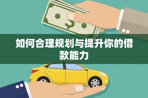铜仁如何合理规划与提升你的借款能力