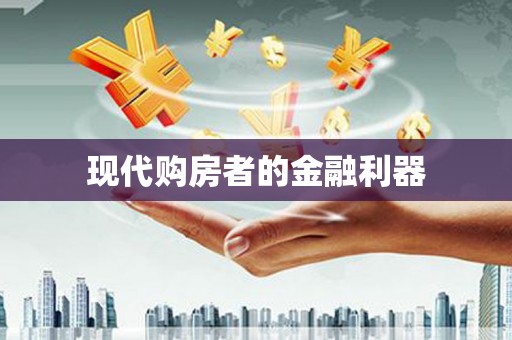 铜仁现代购房者的金融利器