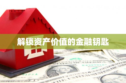 铜仁解锁资产价值的金融钥匙