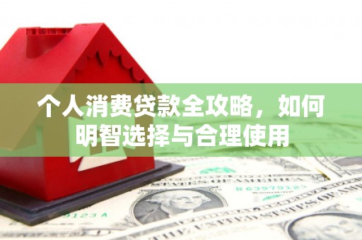 铜仁个人消费贷款全攻略，如何明智选择与合理使用