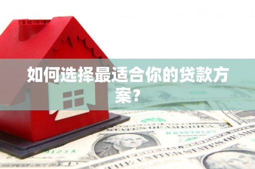 铜仁如何选择最适合你的贷款方案？