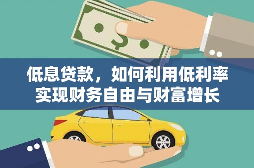 铜仁低息贷款，如何利用低利率实现财务自由与财富增长