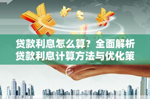 铜仁贷款利息怎么算？全面解析贷款利息计算方法与优化策略