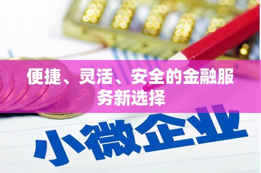 铜仁便捷、灵活、安全的金融服务新选择