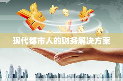 铜仁现代都市人的财务解决方案