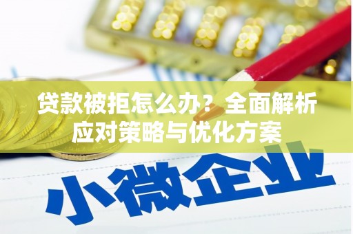 铜仁贷款被拒怎么办？全面解析应对策略与优化方案