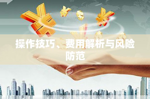 铜仁操作技巧、费用解析与风险防范