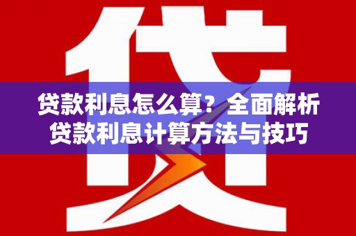 铜仁贷款利息怎么算？全面解析贷款利息计算方法与技巧