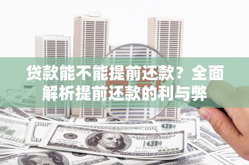 铜仁贷款能不能提前还款？全面解析提前还款的利与弊