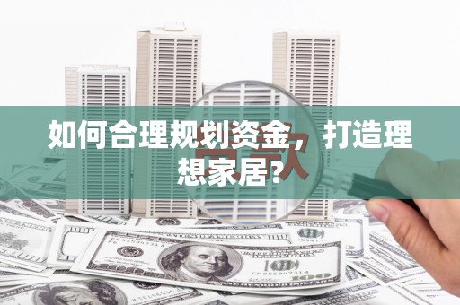 铜仁如何合理规划资金，打造理想家居？