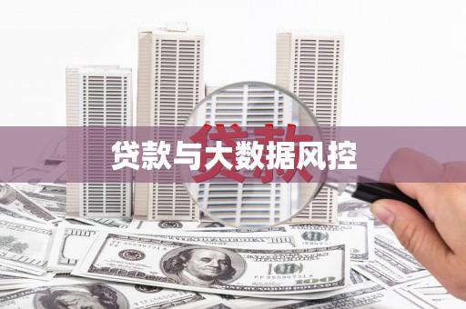 铜仁贷款与大数据风控