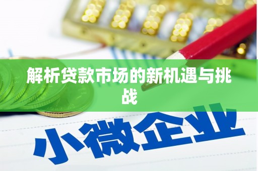 铜仁解析贷款市场的新机遇与挑战