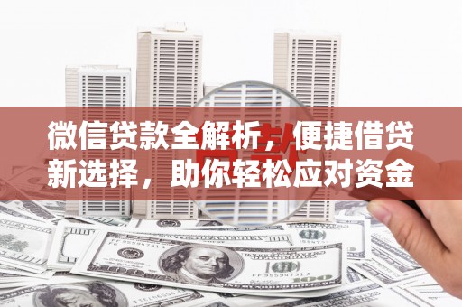 铜仁微信贷款全解析，便捷借贷新选择，助你轻松应对资金需求