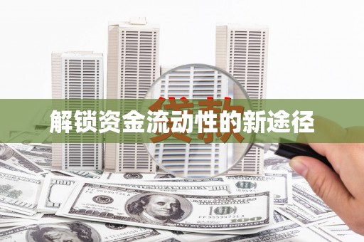 铜仁解锁资金流动性的新途径