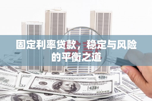 铜仁固定利率贷款，稳定与风险的平衡之道