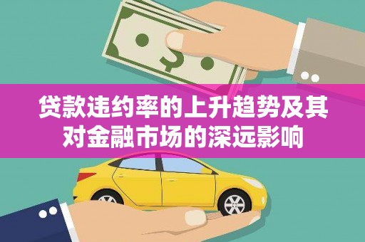 铜仁贷款违约率的上升趋势及其对金融市场的深远影响