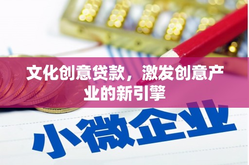 铜仁文化创意贷款，激发创意产业的新引擎