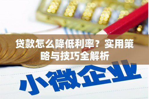铜仁贷款怎么降低利率？实用策略与技巧全解析