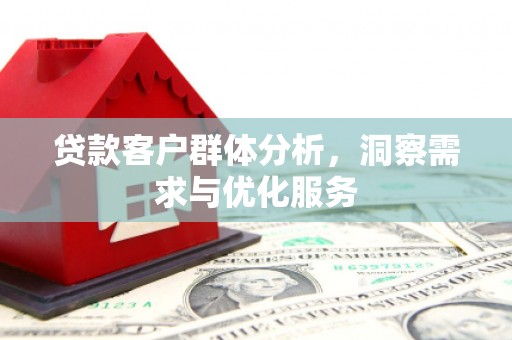 铜仁贷款客户群体分析，洞察需求与优化服务